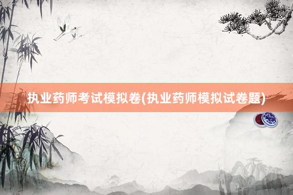 执业药师考试模拟卷(执业药师模拟试卷题)