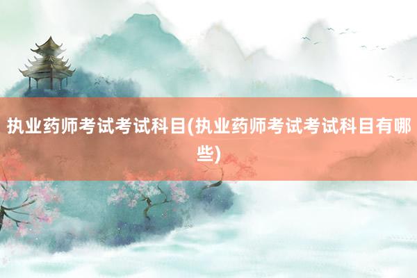 执业药师考试考试科目(执业药师考试考试科目有哪些)