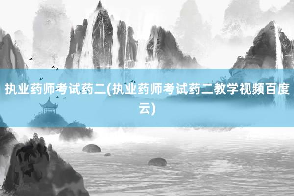 执业药师考试药二(执业药师考试药二教学视频百度云)
