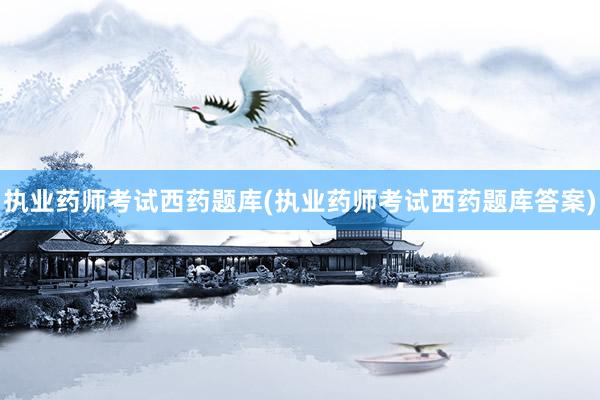 执业药师考试西药题库(执业药师考试西药题库答案)