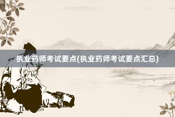 执业药师考试要点(执业药师考试要点汇总)