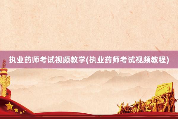执业药师考试视频教学(执业药师考试视频教