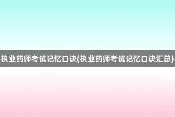 执业药师考试记忆口诀(执业药师考试记忆口诀汇总)