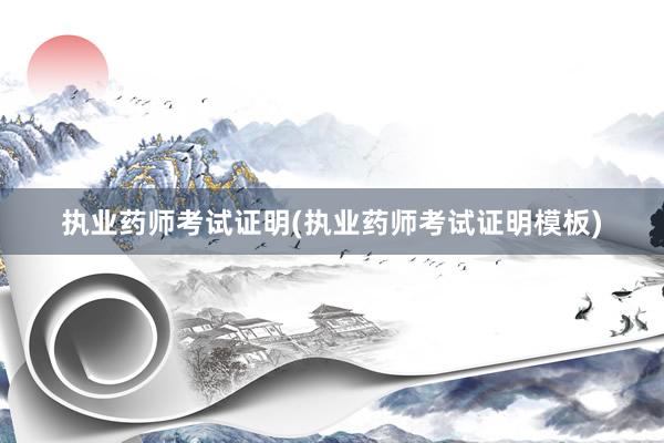 执业药师考试证明(执业药师考试证明模板)