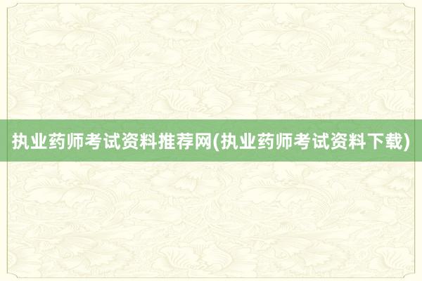 执业药师考试资料推荐网(执业药师考试资料下载)