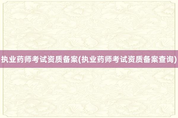 执业药师考试资质备案(执业药师考试资质备案查询)