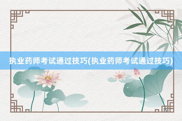 执业药师考试通过技巧(执业药师考试通过技巧)