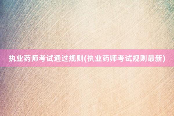 执业药师考试通过规则(执业药师考试规则最新)
