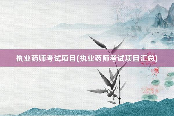 执业药师考试项目(执业药师考试项目汇总)