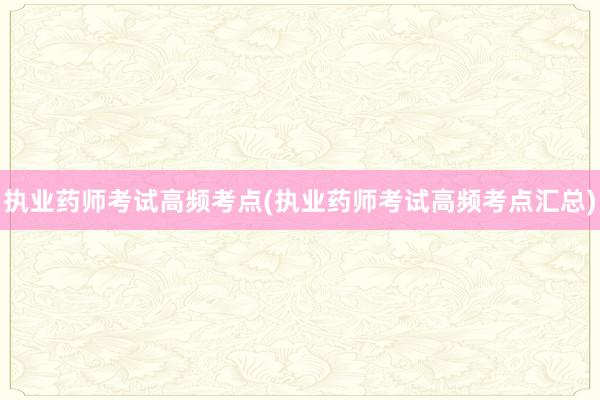 执业药师考试高频考点(执业药师考试高频考点汇总)