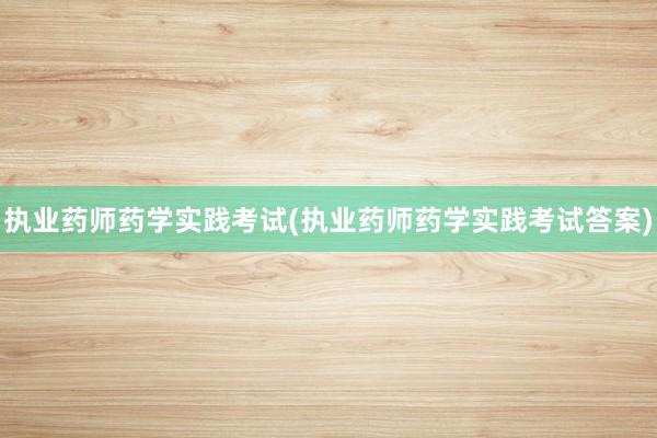 执业药师药学实践考试(执业药师药学实践考