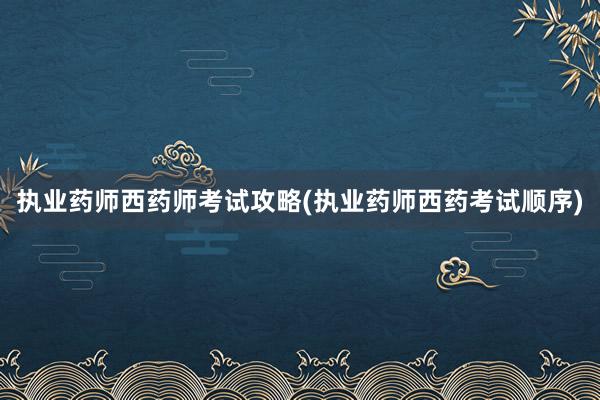执业药师西药师考试攻略(执业药师西药考试顺序)
