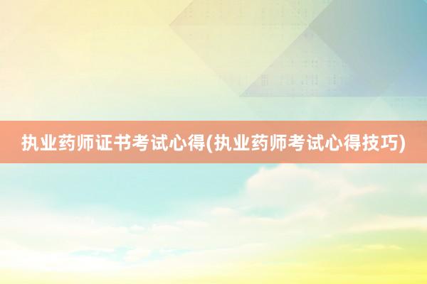 执业药师证书考试心得(执业药师考试心得技巧)