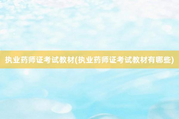执业药师证考试教材(执业药师证考试教材有