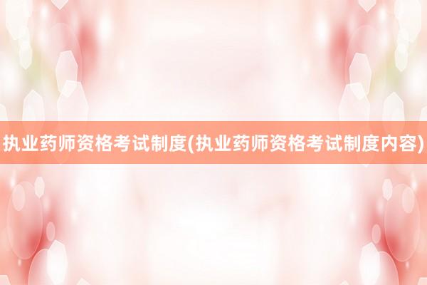 执业药师资格考试制度(执业药师资格考试制度内容)