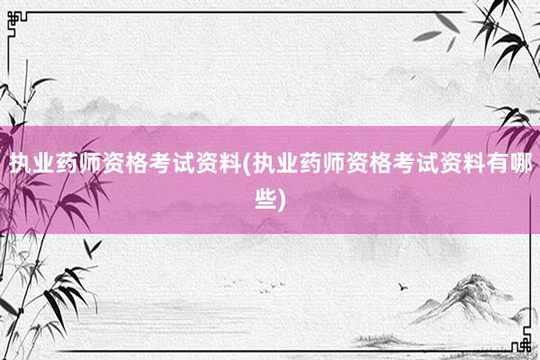 执业药师资格考试资料(执业药师资格考试资料有哪些)
