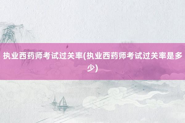 执业西药师考试过关率(执业西药师考试过关率是多少)