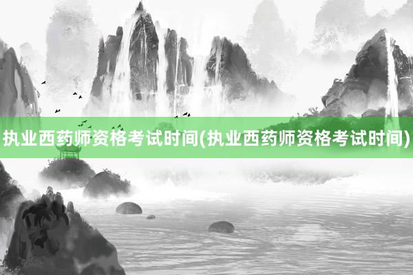 执业西药师资格考试时间(执业西药师资格考试时间)