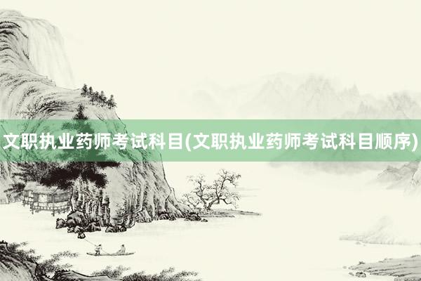 文职执业药师考试科目(文职执业药师考试科目顺序)