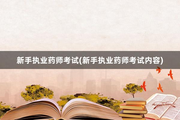 新手执业药师考试(新手执业药师考试内容)