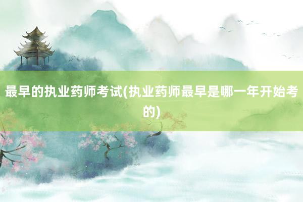 最早的执业药师考试(执业药师最早是哪一年开始考的)
