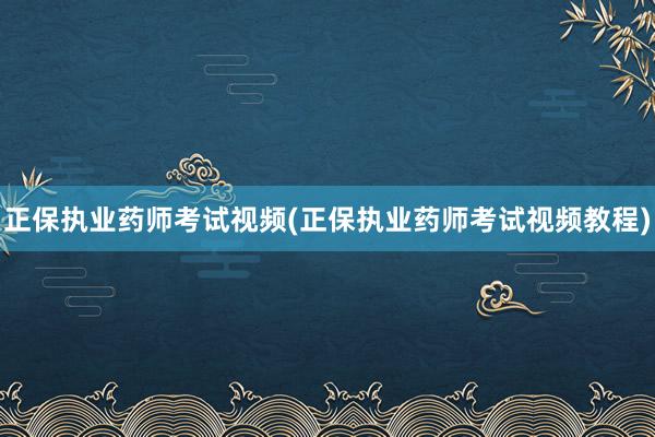 正保执业药师考试视频(正保执业药师考试视