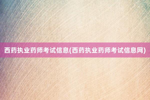 西药执业药师考试信息(西药执业药师考试信息网)