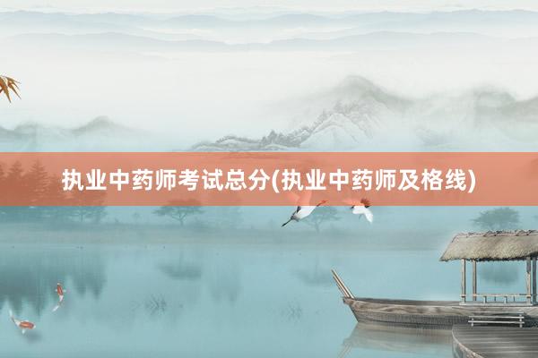 执业中药师考试总分(执业中药师及格线)