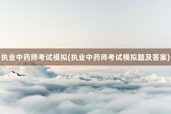执业中药师考试模拟(执业中药师考试模拟题及答案)