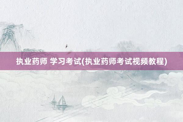 执业药师 学习考试(执业药师考试视频教程)