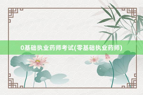 0基础执业药师考试(零基础执业药师)