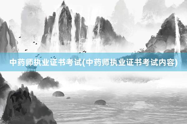 中药师执业证书考试(中药师执业证书考试内容)