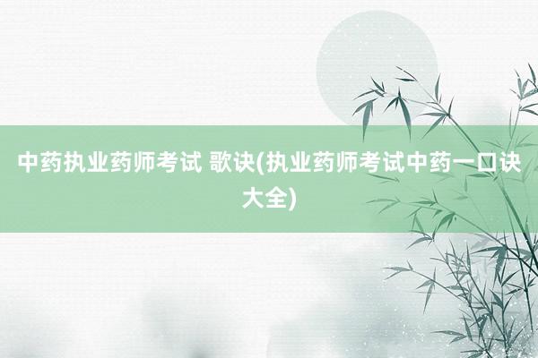 中药执业药师考试 歌诀(执业药师考试中药