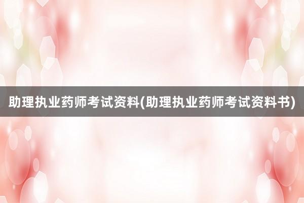 助理执业药师考试资料(助理执业药师考试资料书)
