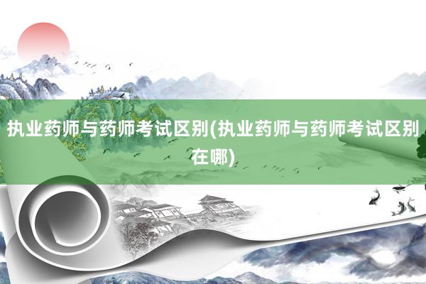 执业药师与药师考试区别(执业药师与药师考