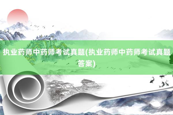 执业药师中药师考试真题(执业药师中药师考试真题答案)