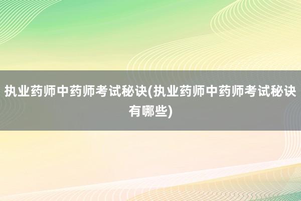 执业药师中药师考试秘诀(执业药师中药师考试秘诀有哪些)