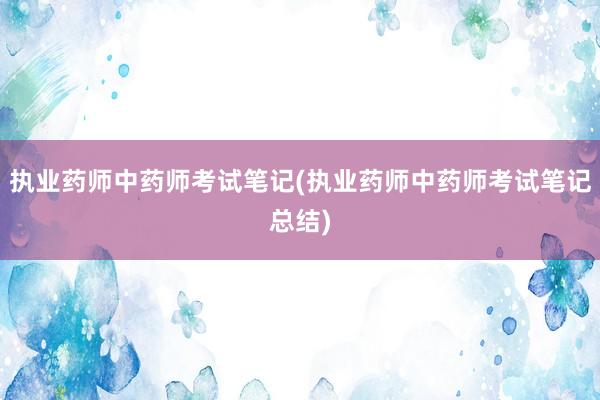 执业药师中药师考试笔记(执业药师中药师考