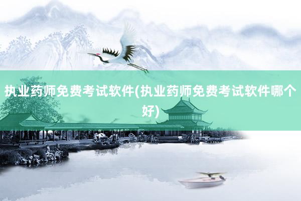 执业药师免费考试软件(执业药师免费考试软件哪个好)