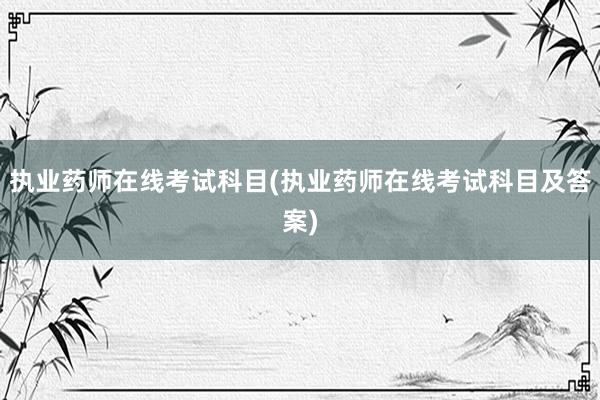 执业药师在线考试科目(执业药师在线考试科