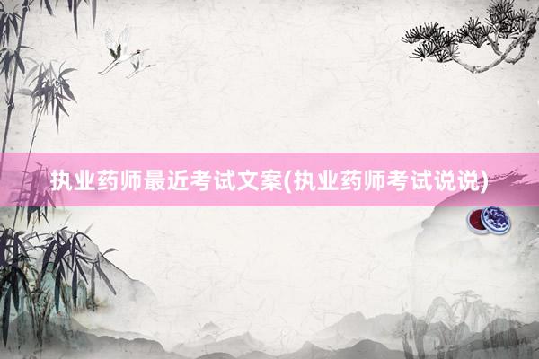 执业药师最近考试文案(执业药师考试说说)