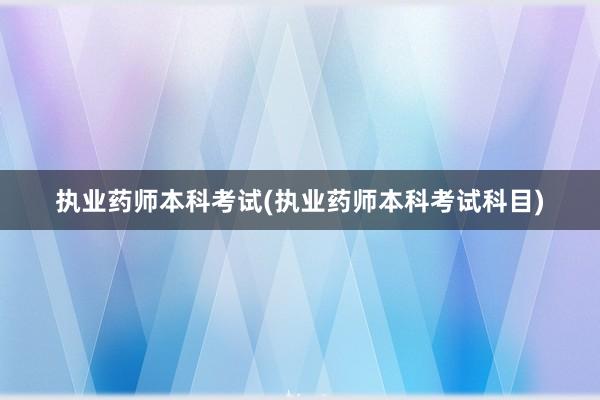 执业药师本科考试(执业药师本科考试科目)