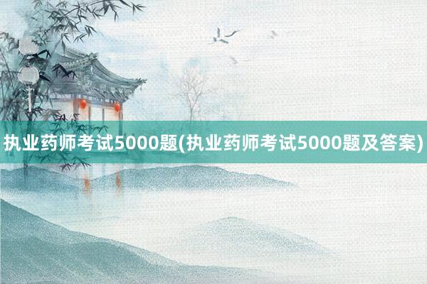 执业药师考试5000题(执业药师考试50
