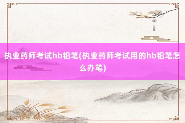 执业药师考试hb铅笔(执业药师考试用的h