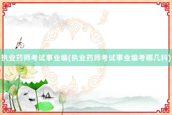 执业药师考试事业编(执业药师考试事业编考哪几科)
