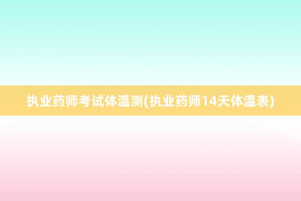 执业药师考试体温测(执业药师14天体温表)