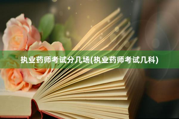 执业药师考试分几场(执业药师考试几科)