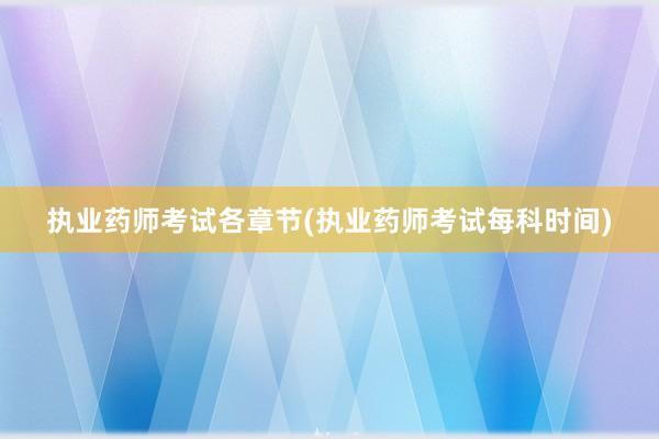 执业药师考试各章节(执业药师考试每科时间