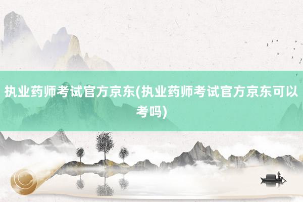 执业药师考试官方京东(执业药师考试官方京