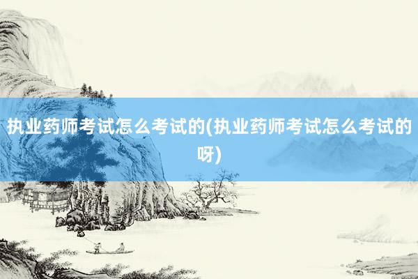 执业药师考试怎么考试的(执业药师考试怎么
